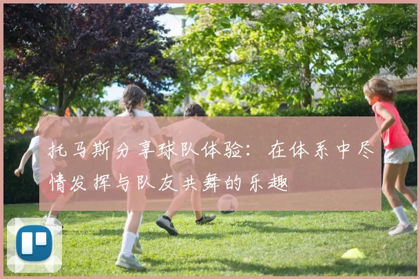 托马斯分享球队体验：在体系中尽情发挥与队友共舞的乐趣