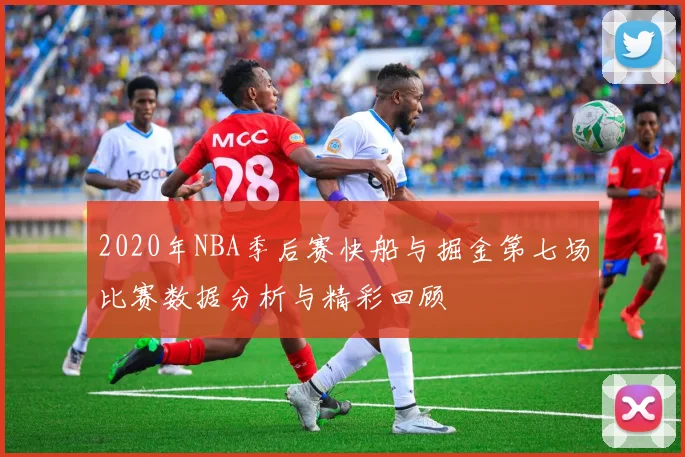 2020年NBA季后赛快船与掘金第七场比赛数据分析与精彩回顾