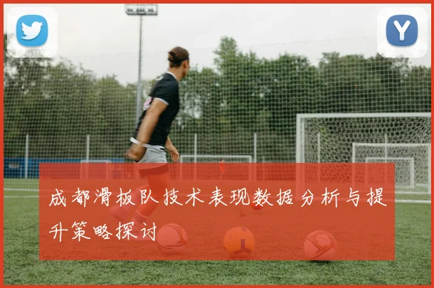 成都滑板队技术表现数据分析与提升策略探讨