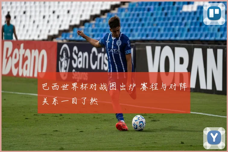 巴西世界杯对战图出炉 赛程与对阵关系一目了然