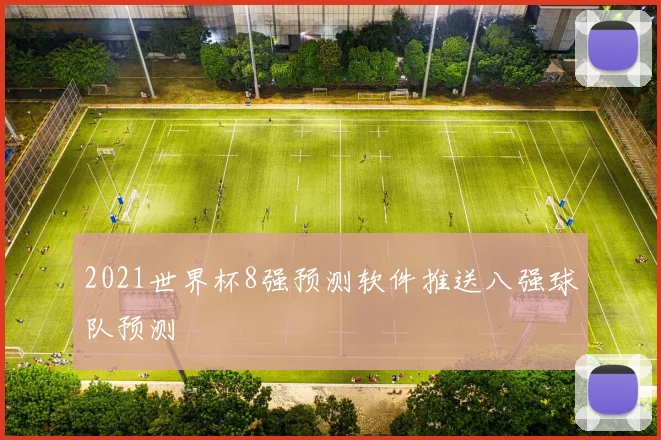 2021世界杯8强预测软件推送八强球队预测